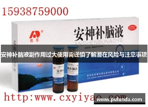 安神补脑液副作用过大使用需谨慎了解潜在风险与注意事项