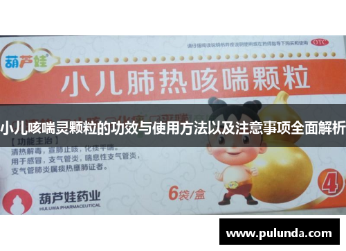 小儿咳喘灵颗粒的功效与使用方法以及注意事项全面解析